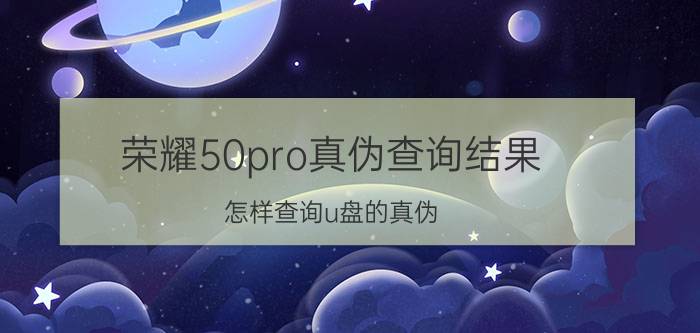 荣耀50pro真伪查询结果 怎样查询u盘的真伪？